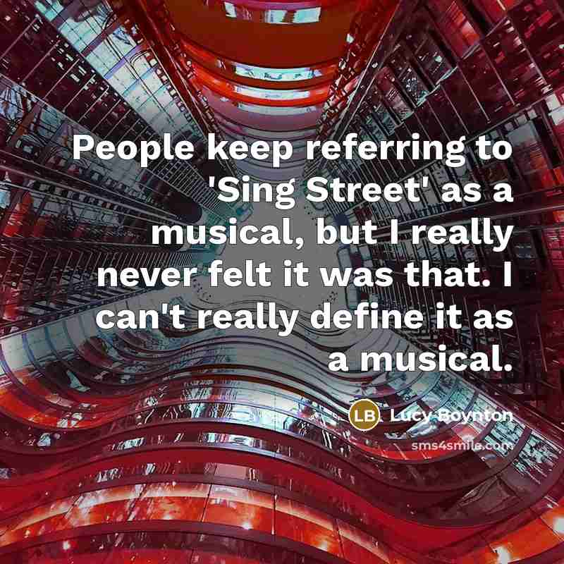 “People keep referring to 'Sing Street' as a musical, but I really never felt it was that. I can't really define it as a musical.” quote by Lucy Boynton