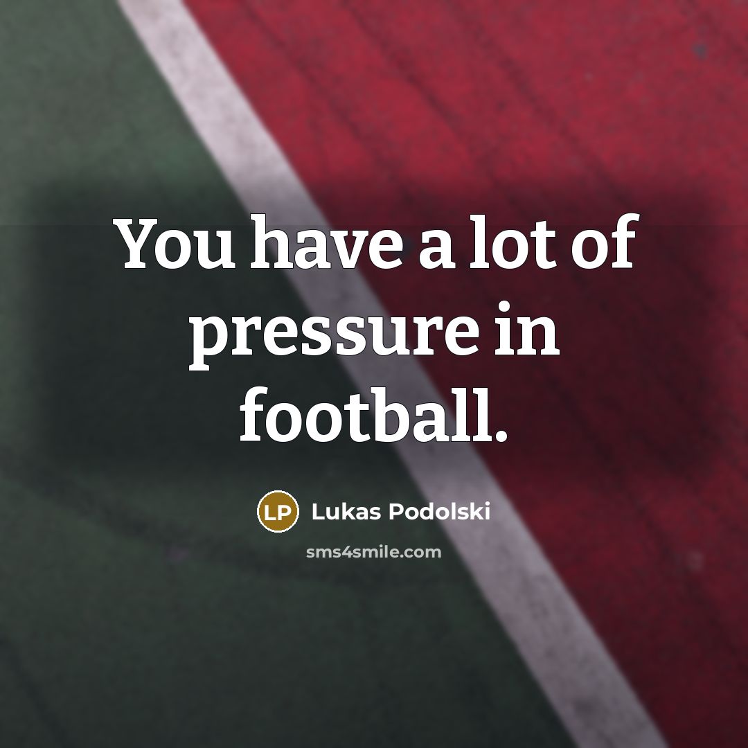 “You have a lot of pressure in football.…” quote by Lukas Podolski