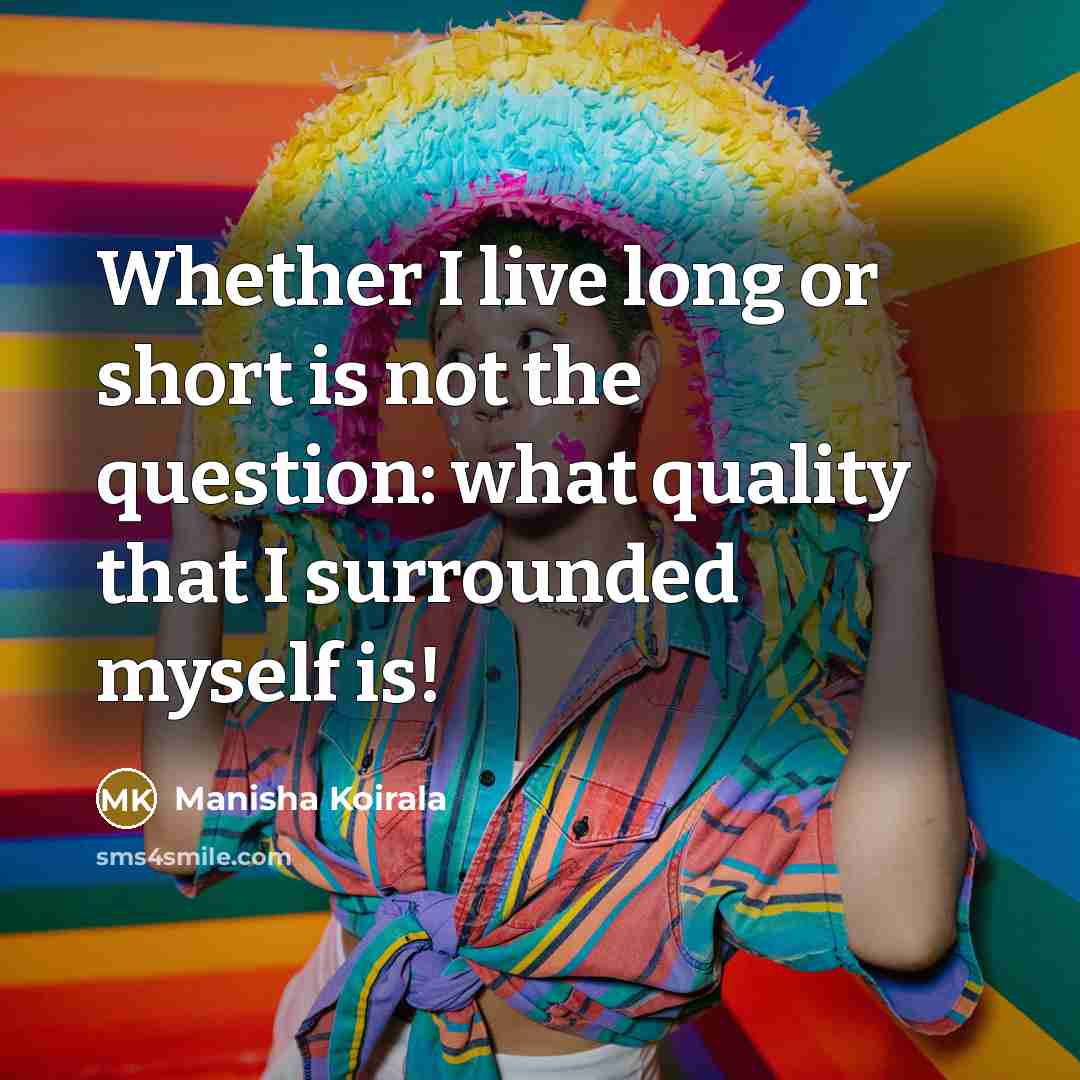 “Whether I live long or short is not the question:…” quote by Manisha Koirala