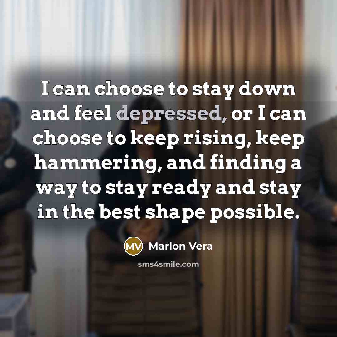 “I can choose to stay down and feel depressed, or…” quote by Marlon Vera