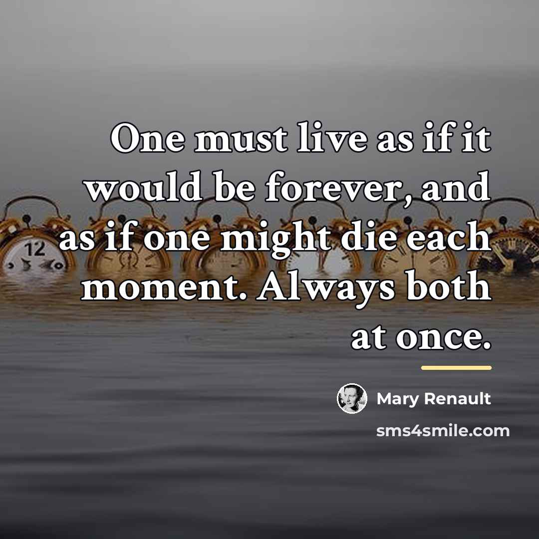 “One must live as if it would be forever, and…” quote by Mary Renault
