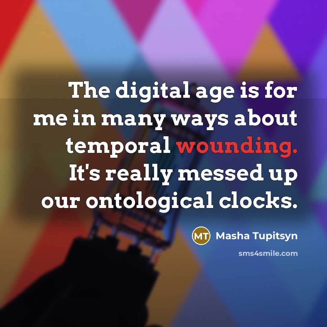 “The digital age is for me in many ways about…” quote by Masha Tupitsyn