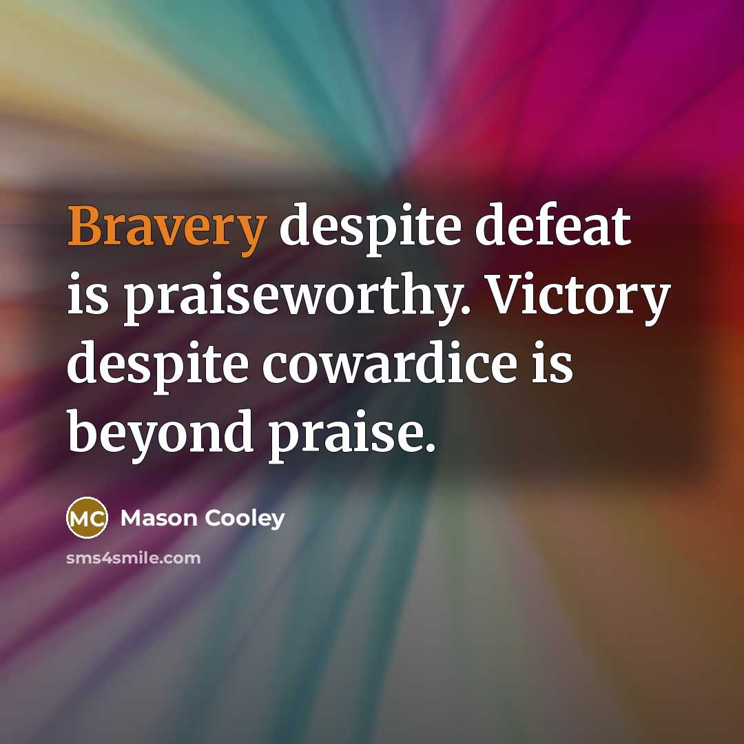 “Bravery despite defeat is praiseworthy. Victory despite cowardice is beyond…” quote by Mason Cooley