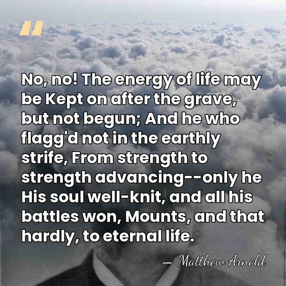 No, no! The energy of life may be Kept on after the&hellip; - Matthew Arnold