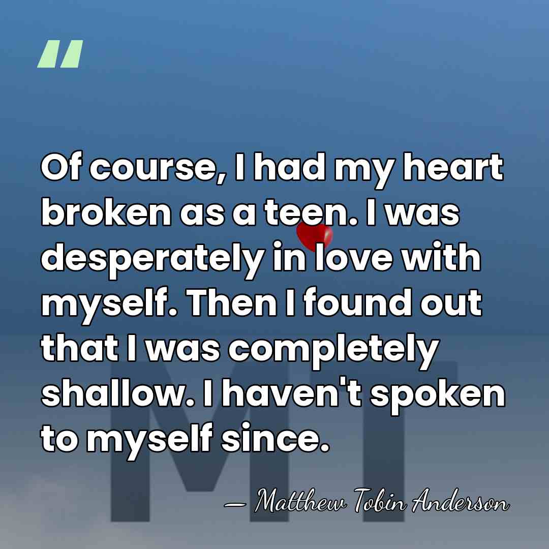 Of course, I had my heart broken as a teen. I was&hellip; - Matthew Tobin Anderson