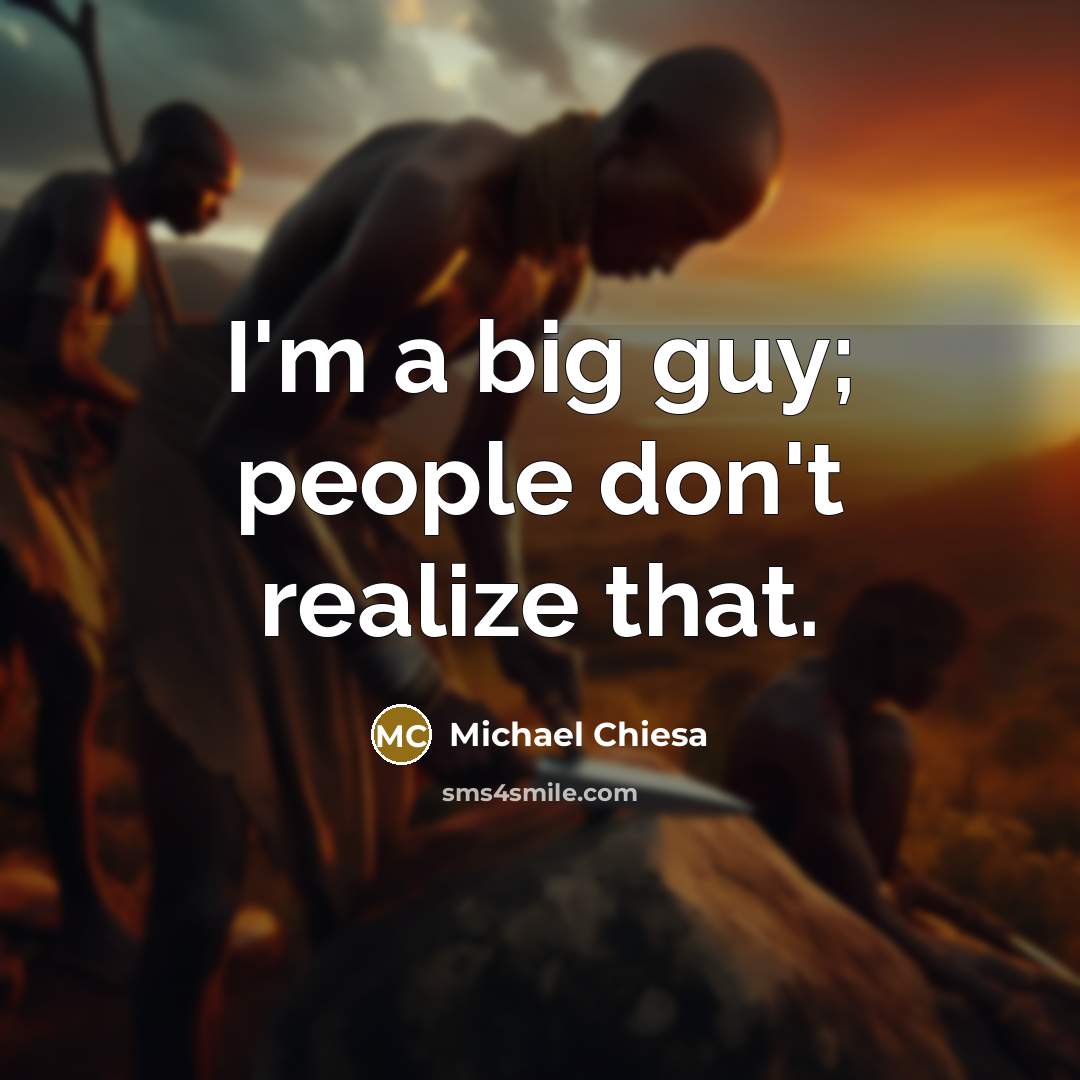 “I'm a big guy; people don't realize that.…” quote by Michael Chiesa