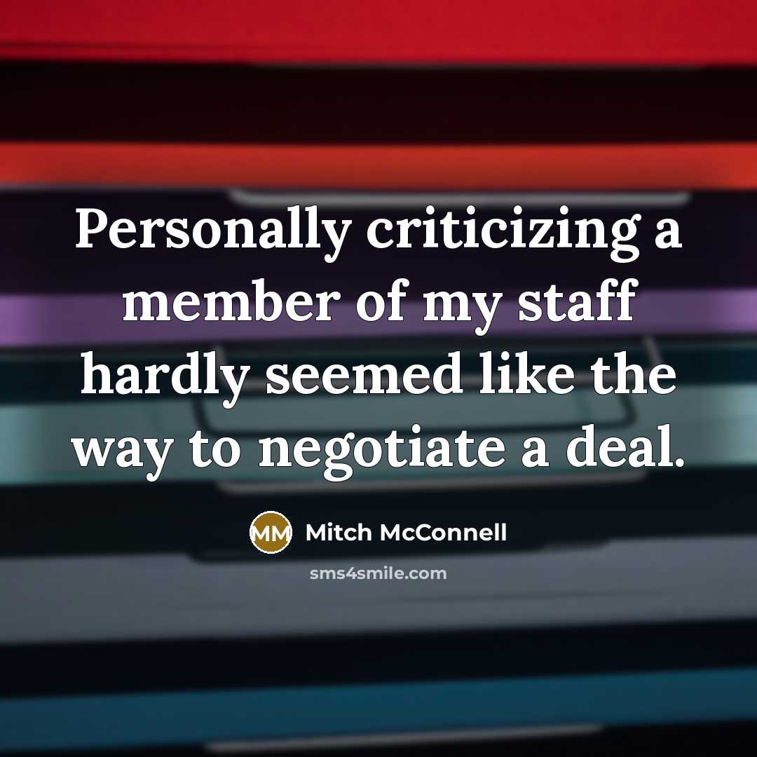 “Personally criticizing a member of my staff hardly seemed like the way to negotiate a deal.” quote by Mitch McConnell
