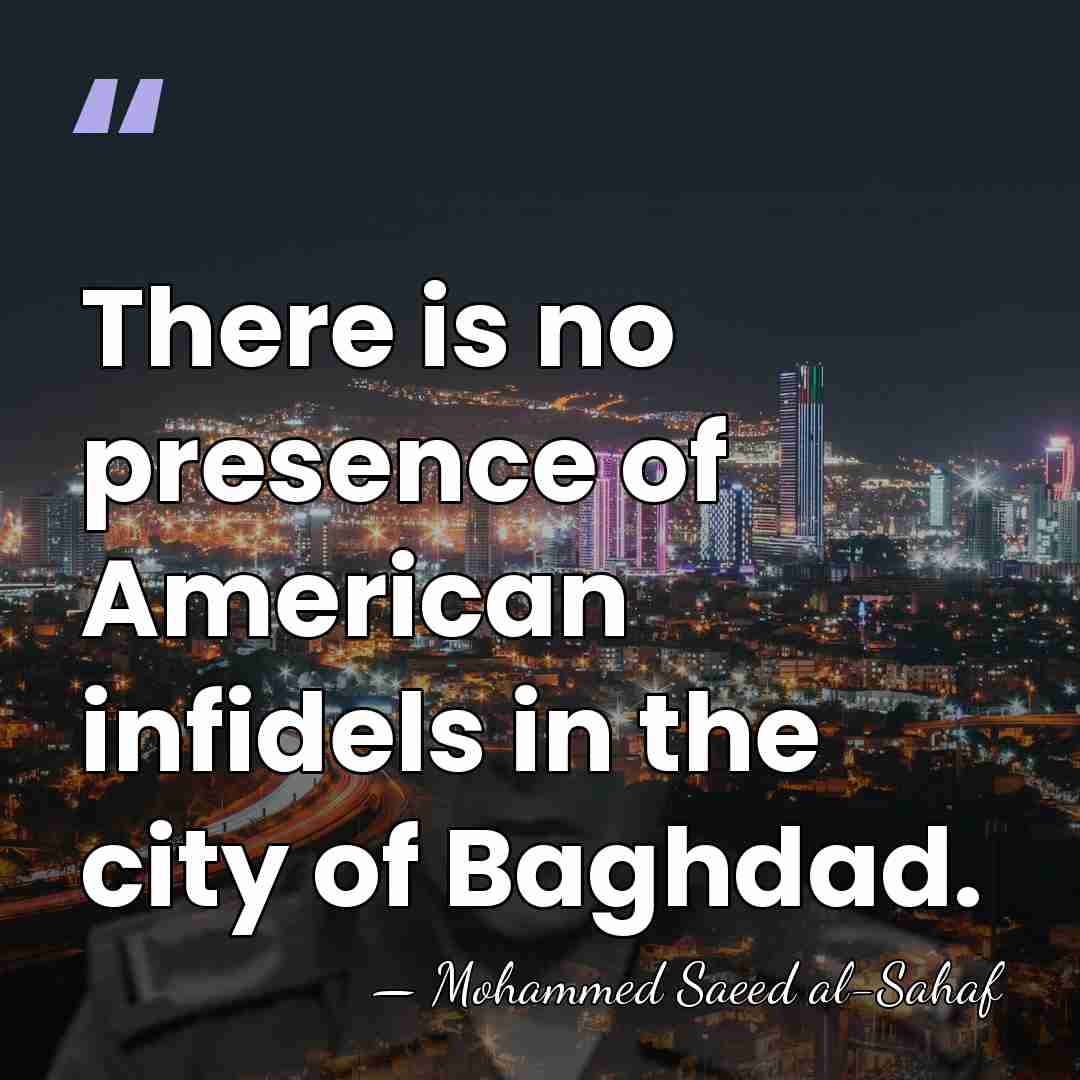 There is no presence of American infidels in the city of Baghdad. - Mohammed Saeed al-Sahaf