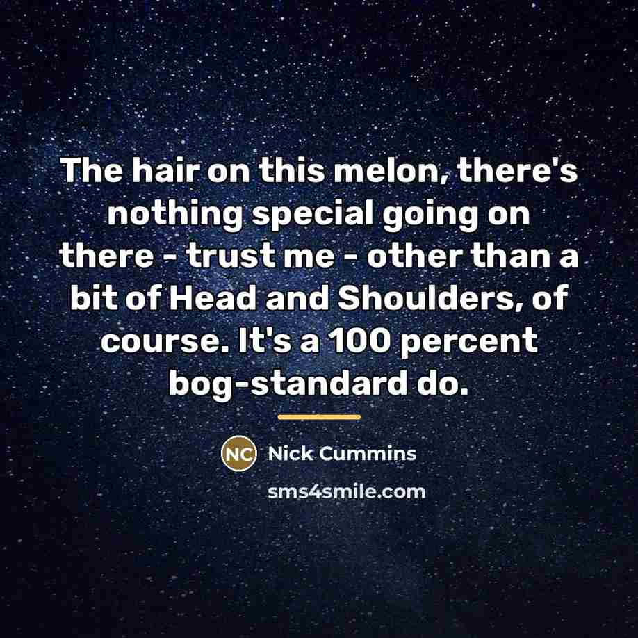 “The hair on this melon, there's nothing special going on…” quote by Nick Cummins