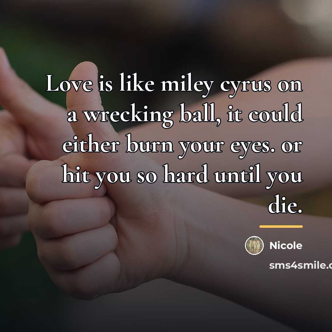 “Love is like miley cyrus on a wrecking ball, it…” quote by Nicole