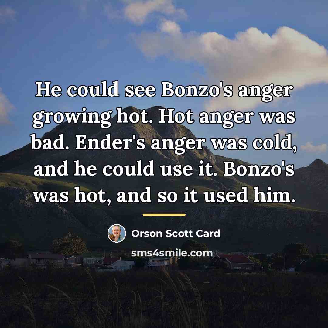 “He could see Bonzo's anger growing hot. Hot anger was…” quote by Orson Scott Card