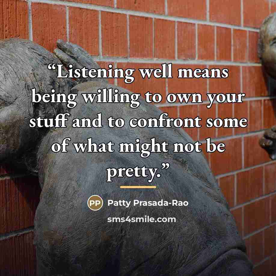 “Listening well means being willing to own your stuff and to confront some of what might not be pretty.” quote by Patty Prasada-Rao