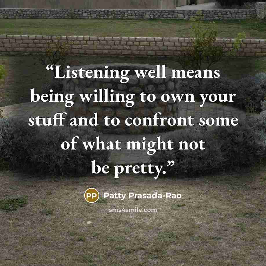 “Listening well means being willing to own your stuff and to confront some of what might not be pretty.” quote by Patty Prasada-Rao