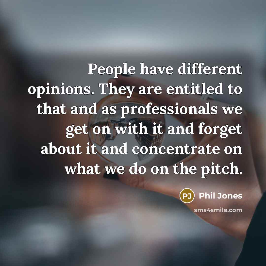 “People have different opinions. They are entitled to that and…” quote by Phil Jones