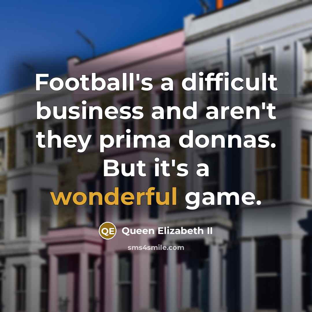“Football's a difficult business and aren't they prima donnas. But…” quote by Queen Elizabeth II
