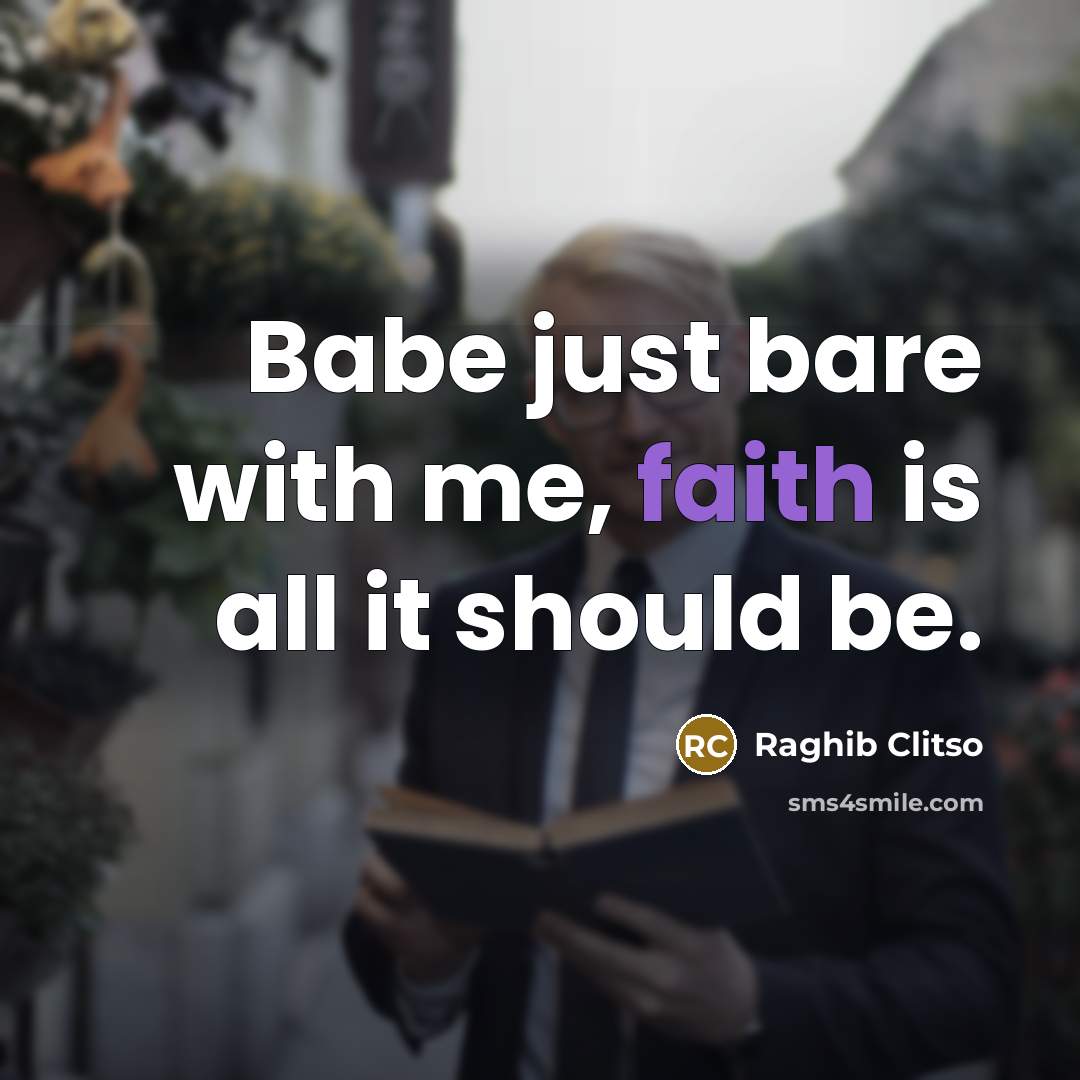 “Babe just bare with me, faith is all it should…” quote by Raghib Clitso