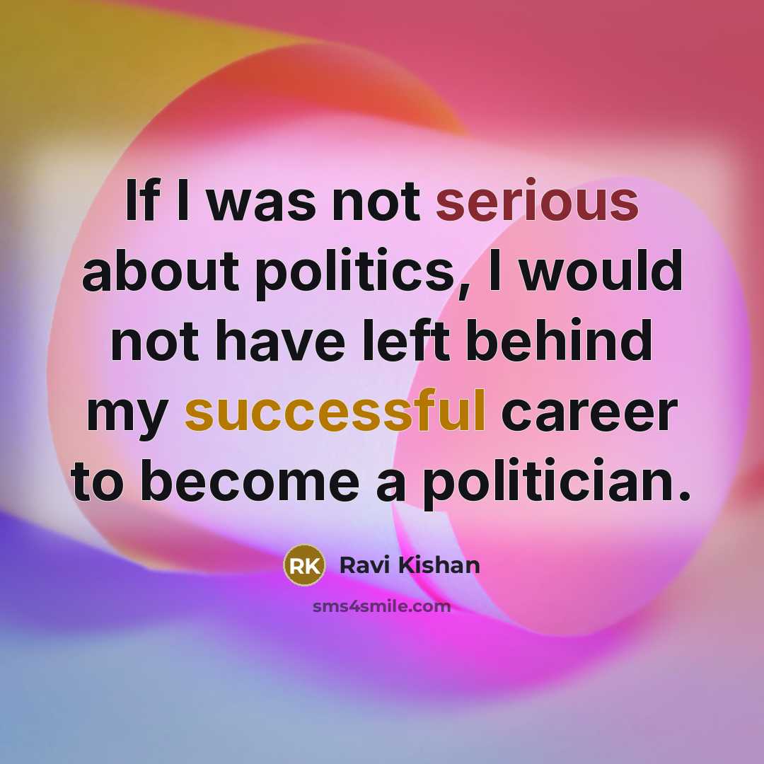 “If I was not serious about politics, I would not…” quote by Ravi Kishan