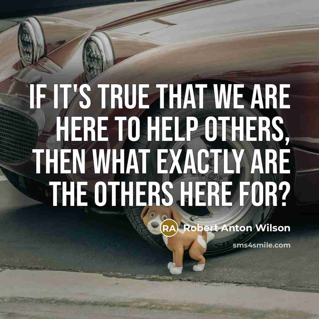 “If it's true that we are here to help others,…” quote by Robert Anton Wilson