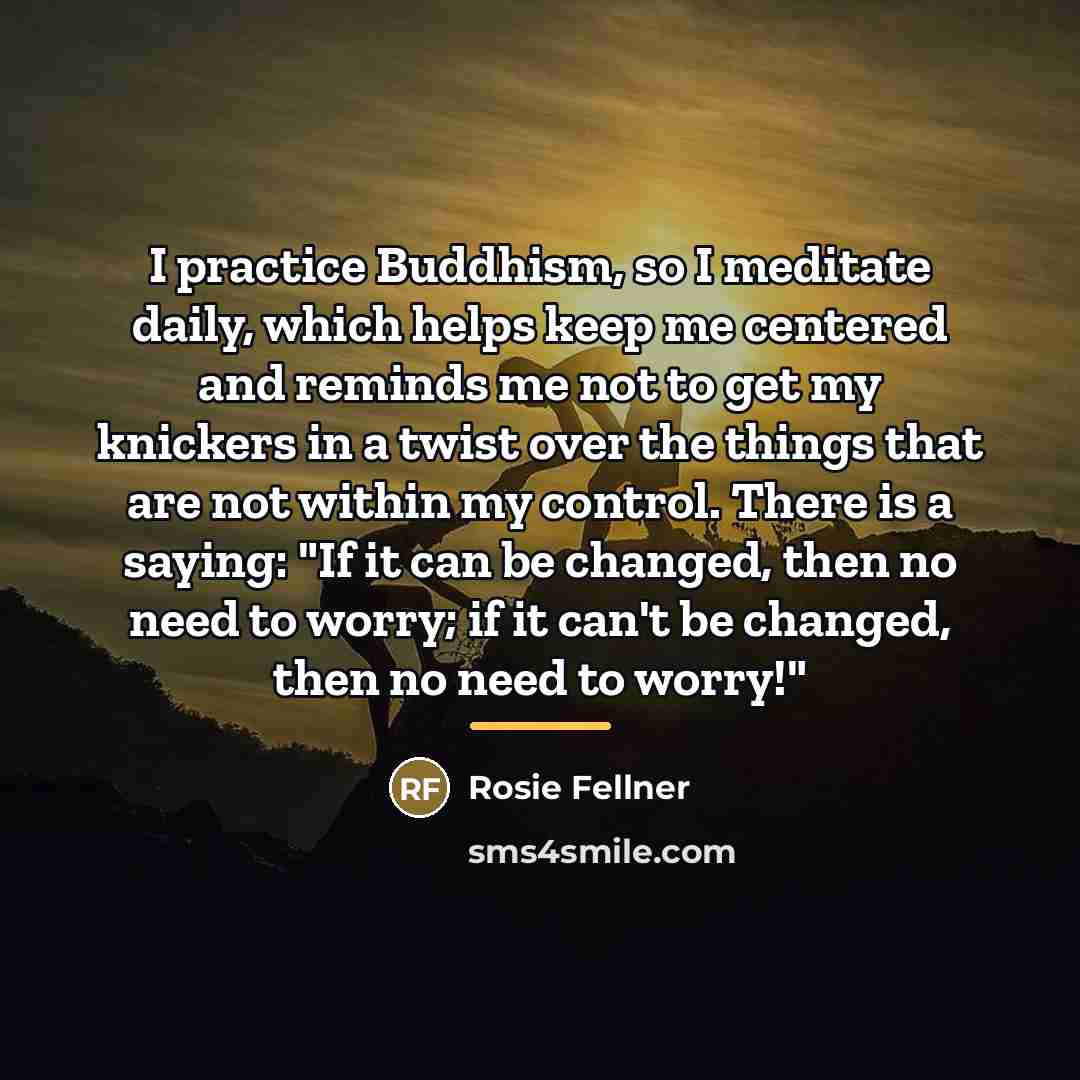 “I practice Buddhism, so I meditate daily, which helps keep…” quote by Rosie Fellner