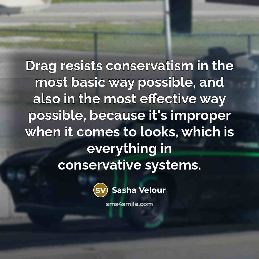 “Drag resists conservatism in the most basic way possible, and…” quote by Sasha Velour