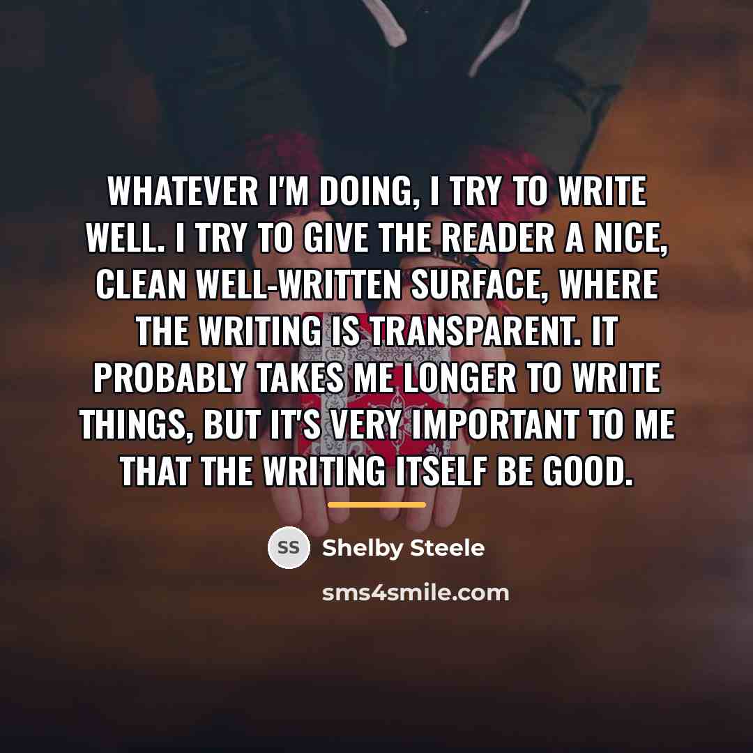 “Whatever I'm doing, I try to write well. I try…” quote by Shelby Steele