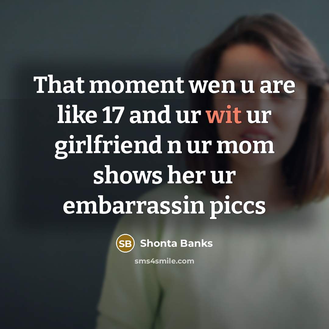 “That moment wen u are like 17 and ur wit ur girlfriend n ur mom shows her ur embarrassin piccs” quote by Shonta Banks