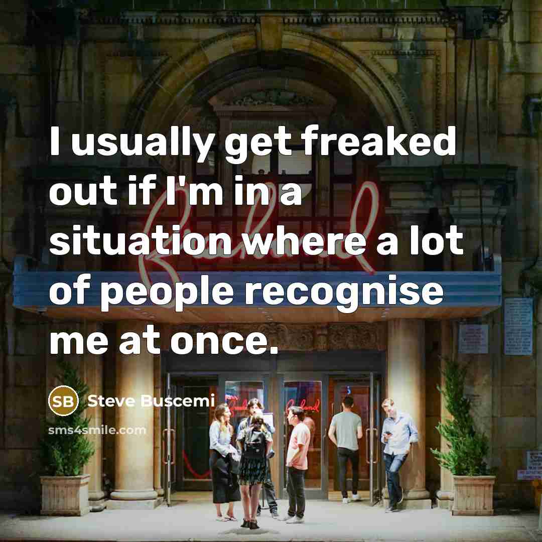 “I usually get freaked out if I'm in a situation…” quote by Steve Buscemi