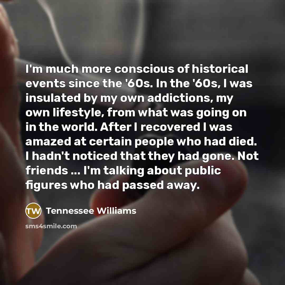 “I'm much more conscious of historical events since the '60s.…” quote by Tennessee Williams