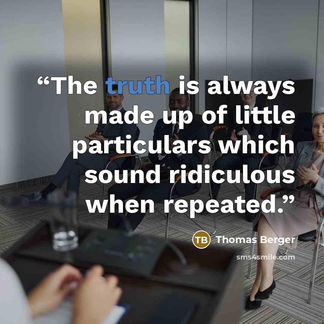 “The truth is always made up of little particulars which sound ridiculous when repeated.” quote by Thomas Berger