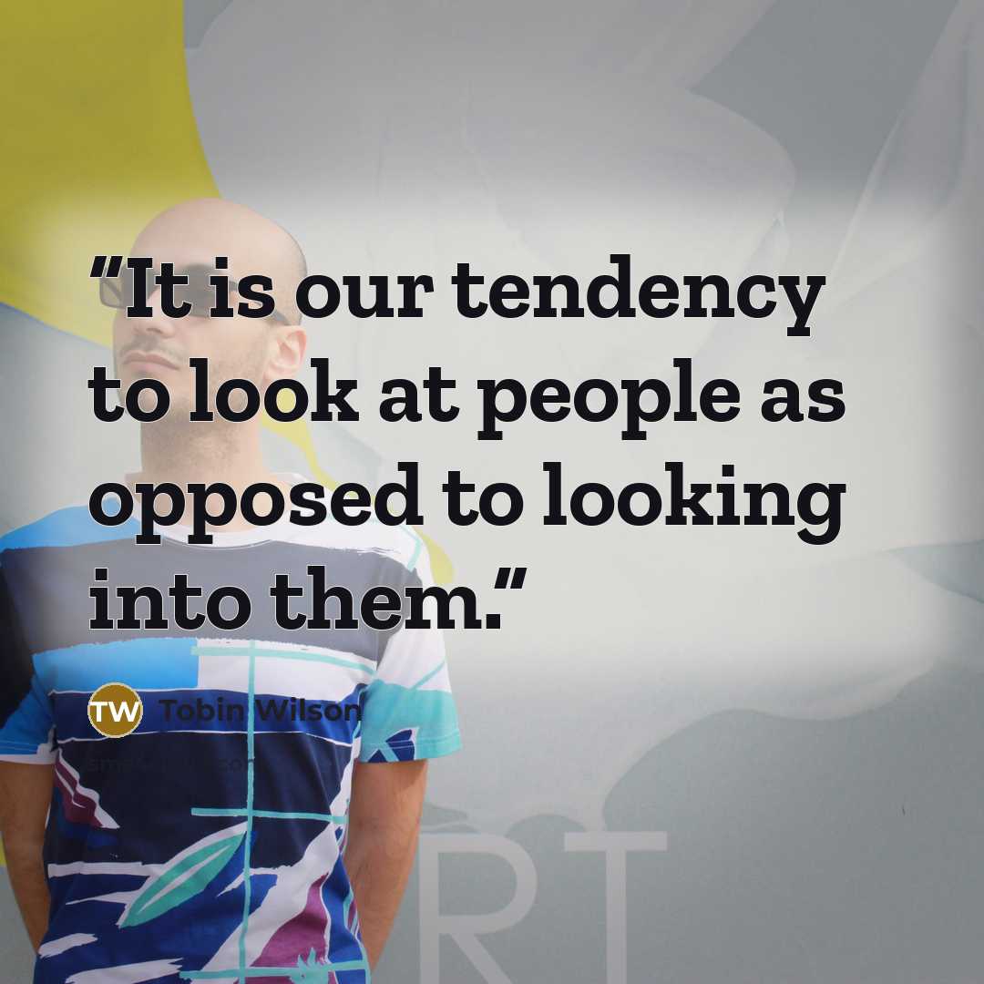 “It is our tendency to look at people as opposed to looking into them.” quote by Tobin Wilson