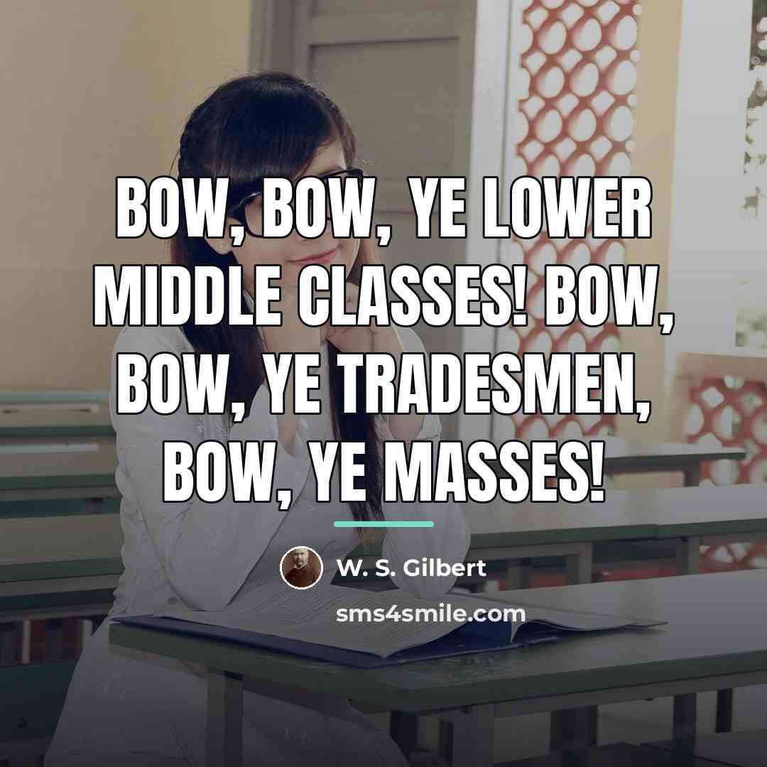 “Bow, bow, ye lower middle classes! Bow, bow, ye tradesmen,…” quote by W. S. Gilbert