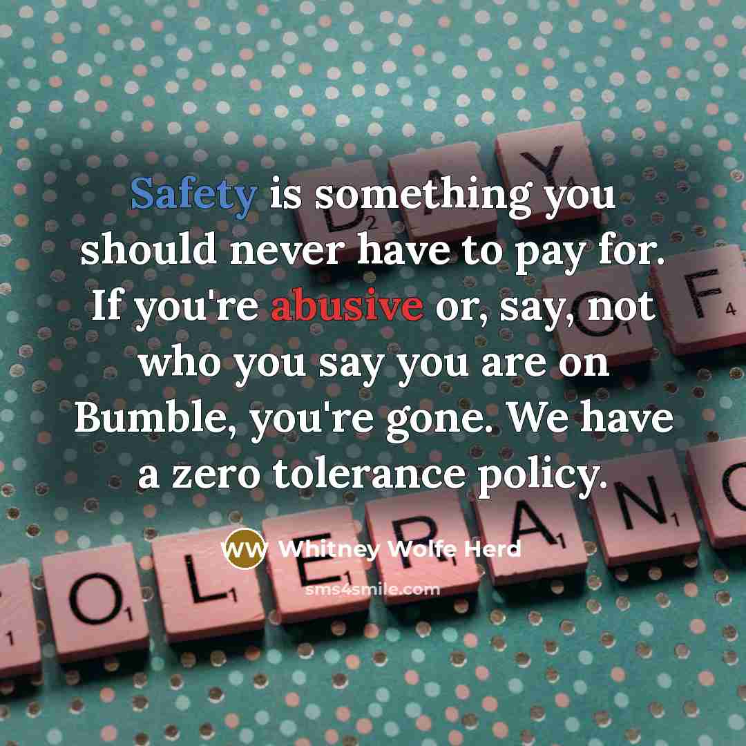 “Safety is something you should never have to pay for. If you're abusive or, say, not who you say you are on Bumble, you're gone. We have a zero tolerance policy.” quote by Whitney Wolfe Herd