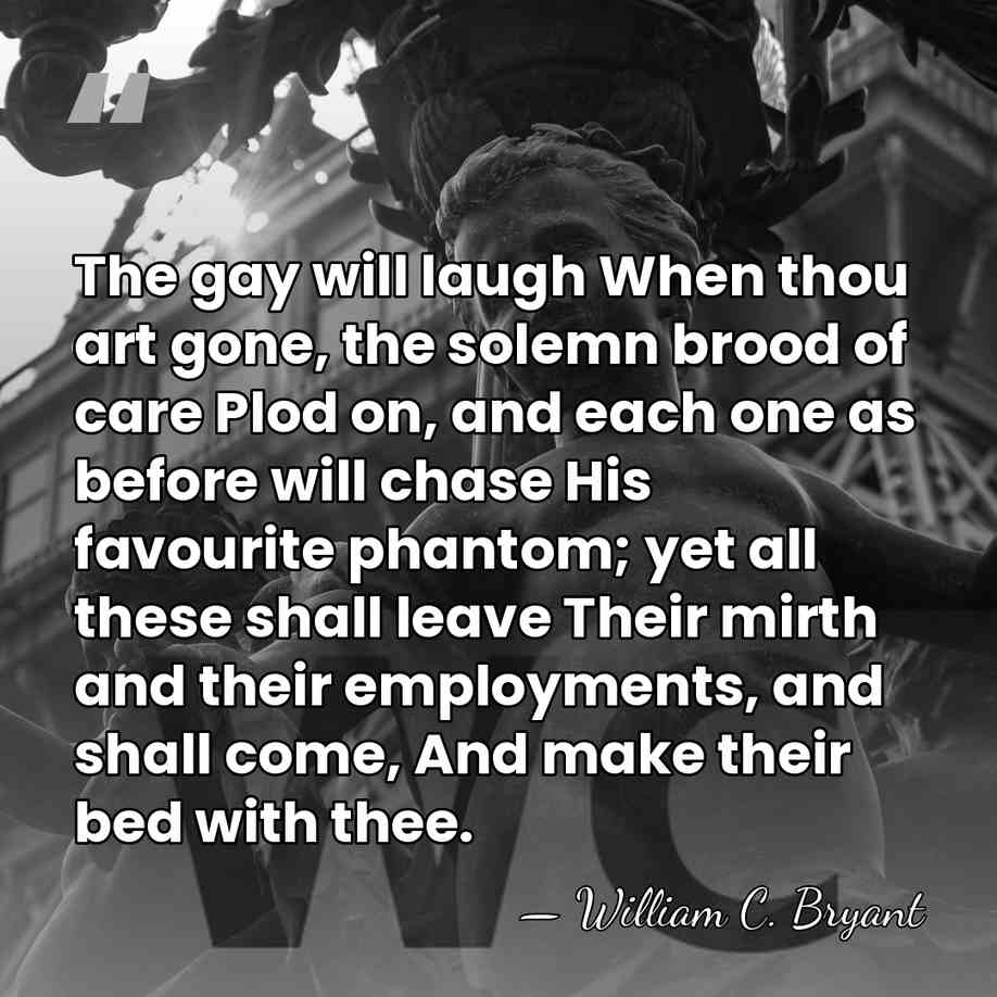 The gay will laugh When thou art gone, the solemn brood of&hellip; - William C. Bryant