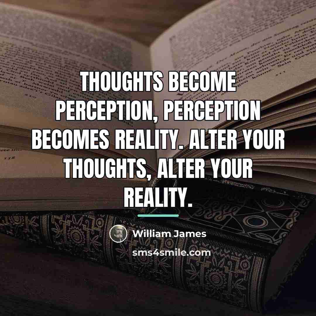 “Thoughts become perception, perception becomes reality. Alter your thoughts, alter…” quote by William James