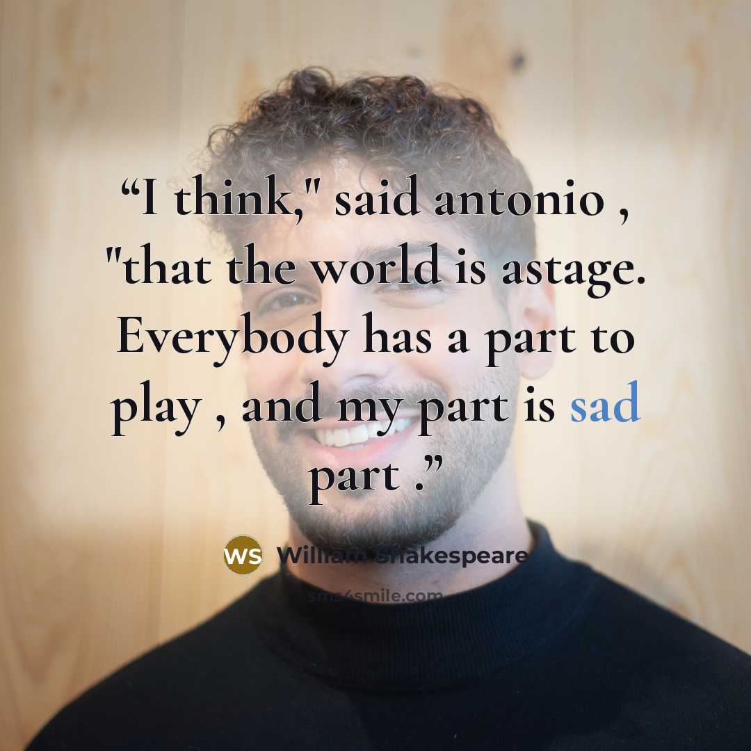 “I think," said antonio , "that the world is astage. Everybody has a part to play , and my part is sad part .” quote by William Shakespeare