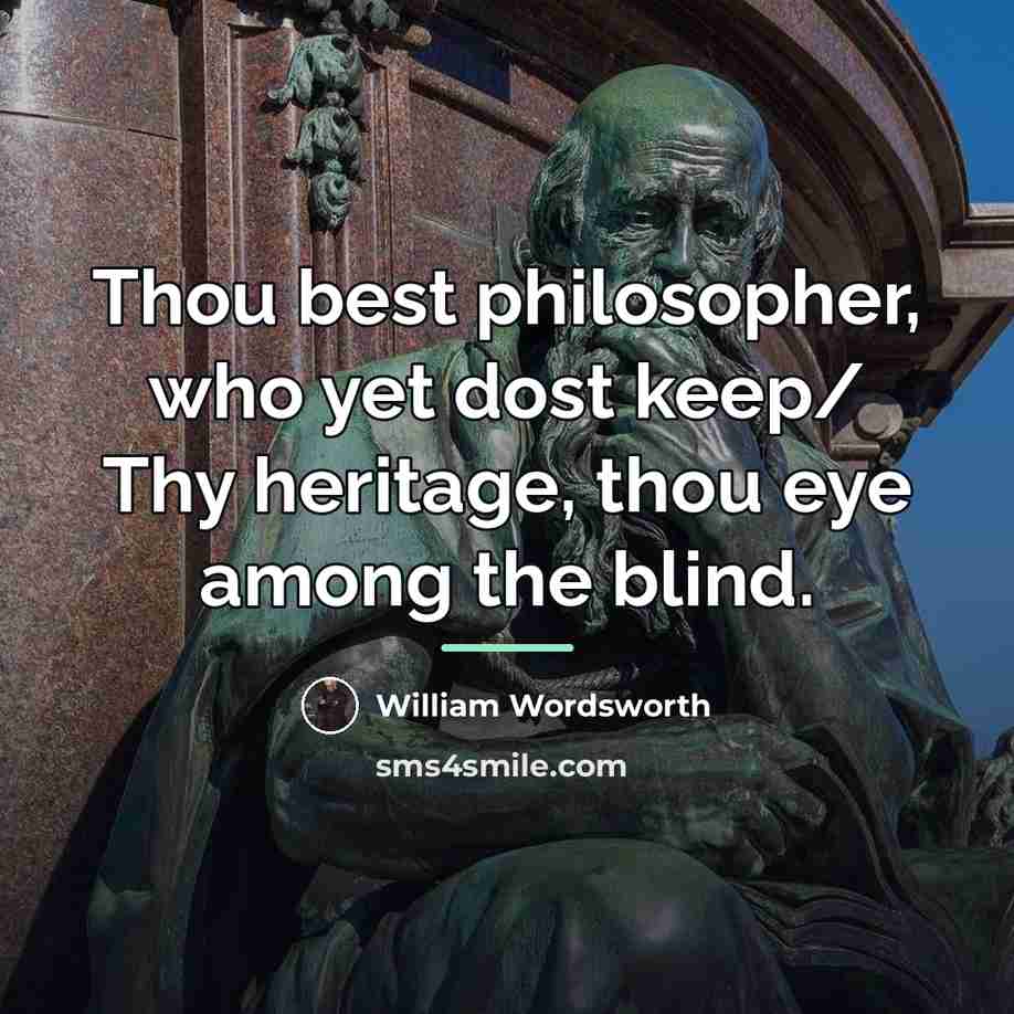 “Thou best philosopher, who yet dost keep/ Thy heritage, thou…” quote by William Wordsworth