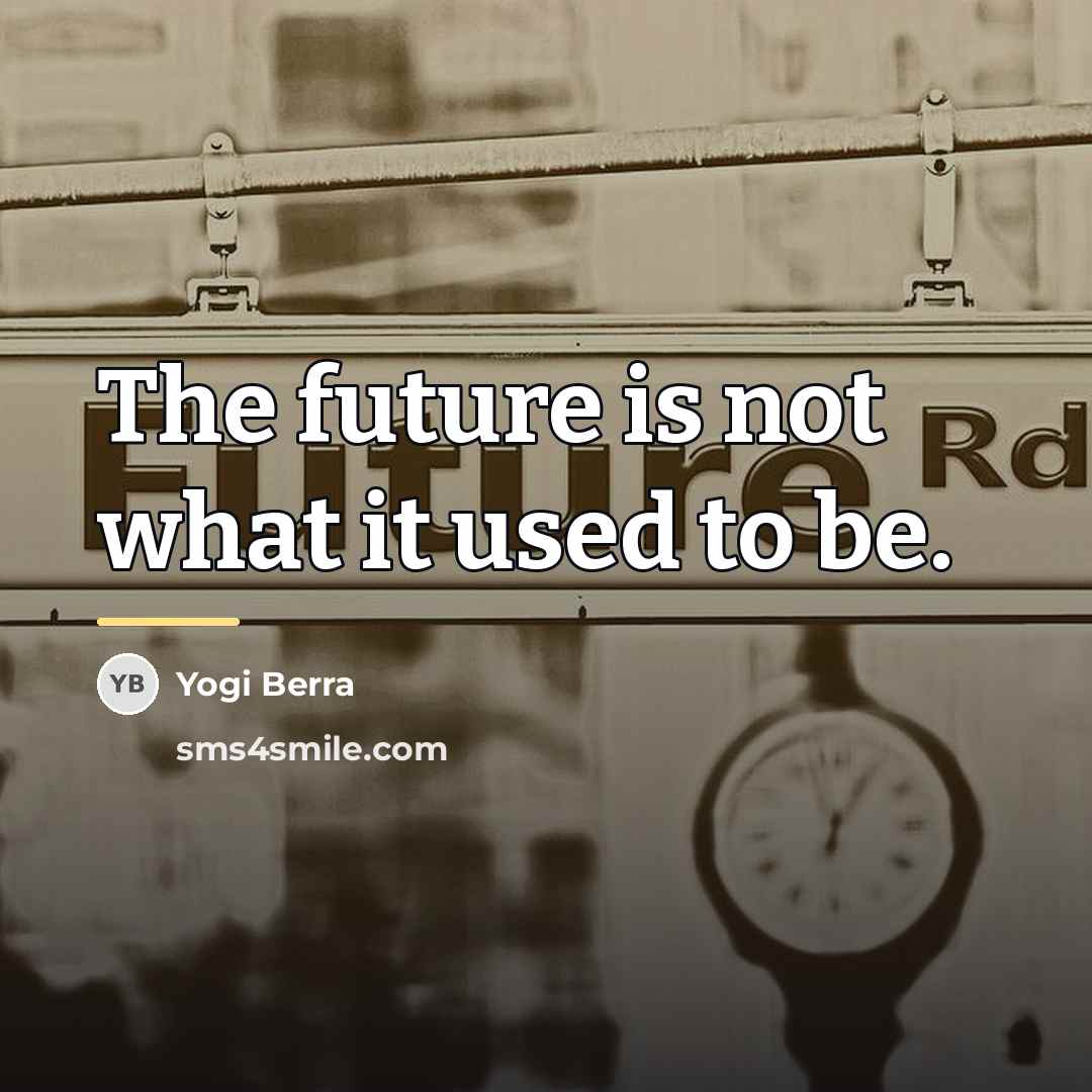 “The future is not what it used to be.…” quote by Yogi Berra