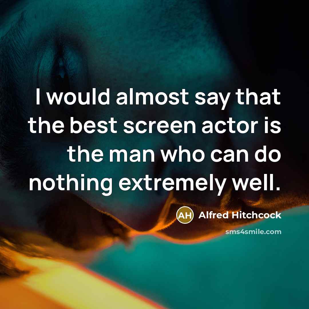 “I would almost say that the best screen actor is the man who can do nothing extremely well.” quote by Alfred Hitchcock