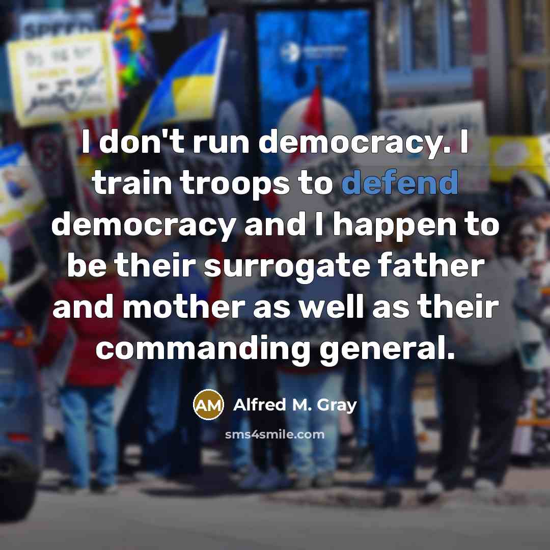 “I don't run democracy. I train troops to defend democracy…” quote by Alfred M. Gray