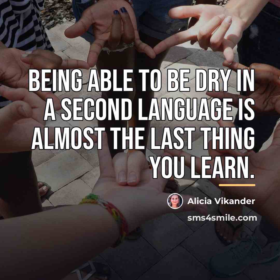 “Being able to be dry in a second language is…” quote by Alicia Vikander
