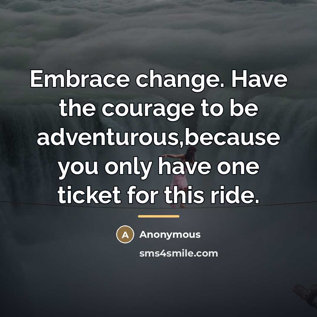 “Embrace change. Have the courage to be adventurous,because you only…” quote by Anonymous