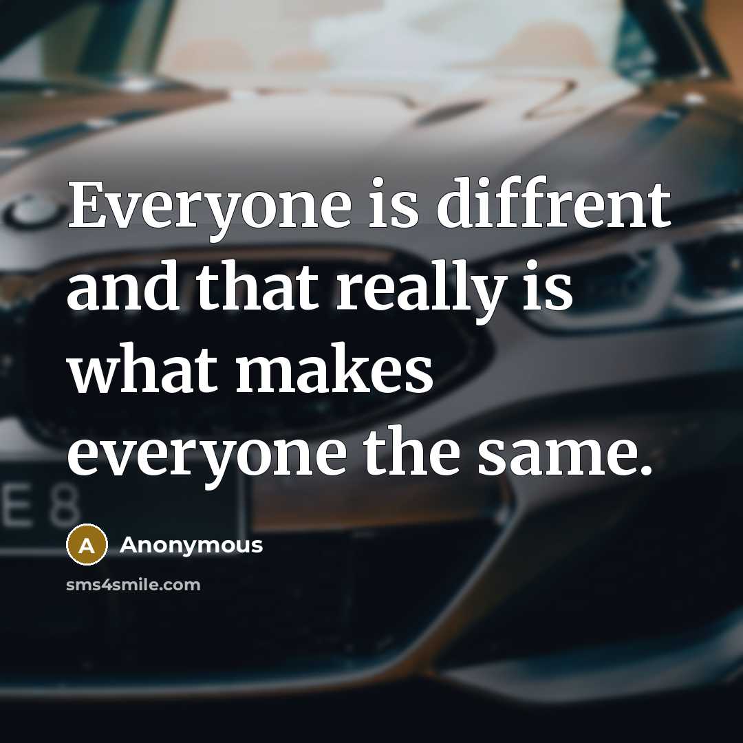 “Everyone is diffrent and that really is what makes everyone the same.” quote by Anonymous