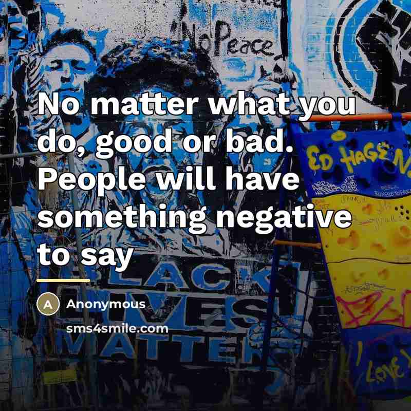 “No matter what you do, good or bad. People will…” quote by Anonymous