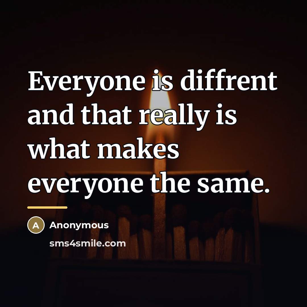 “Everyone is diffrent and that really is what makes everyone…” quote by Anonymous