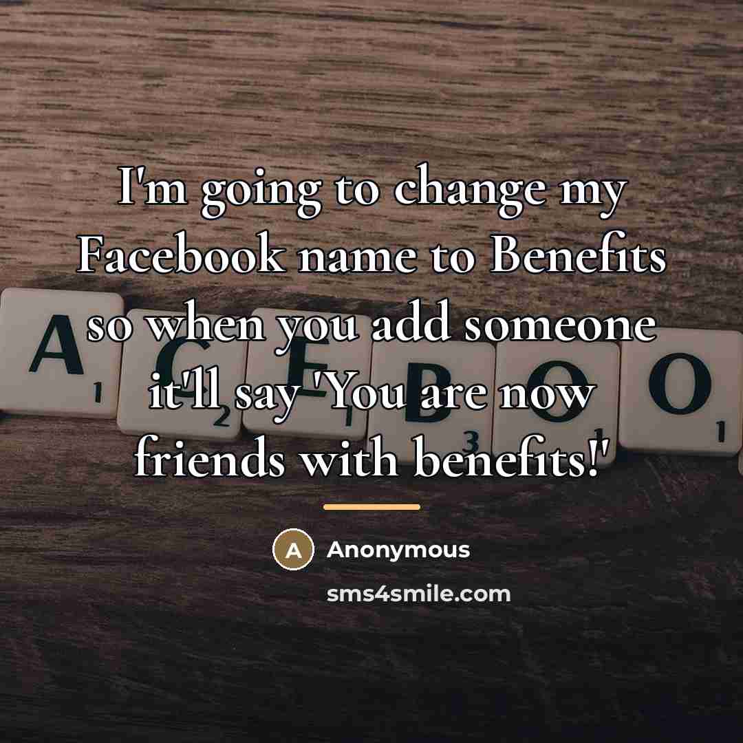“I'm going to change my Facebook name to Benefits so…” quote by Anonymous