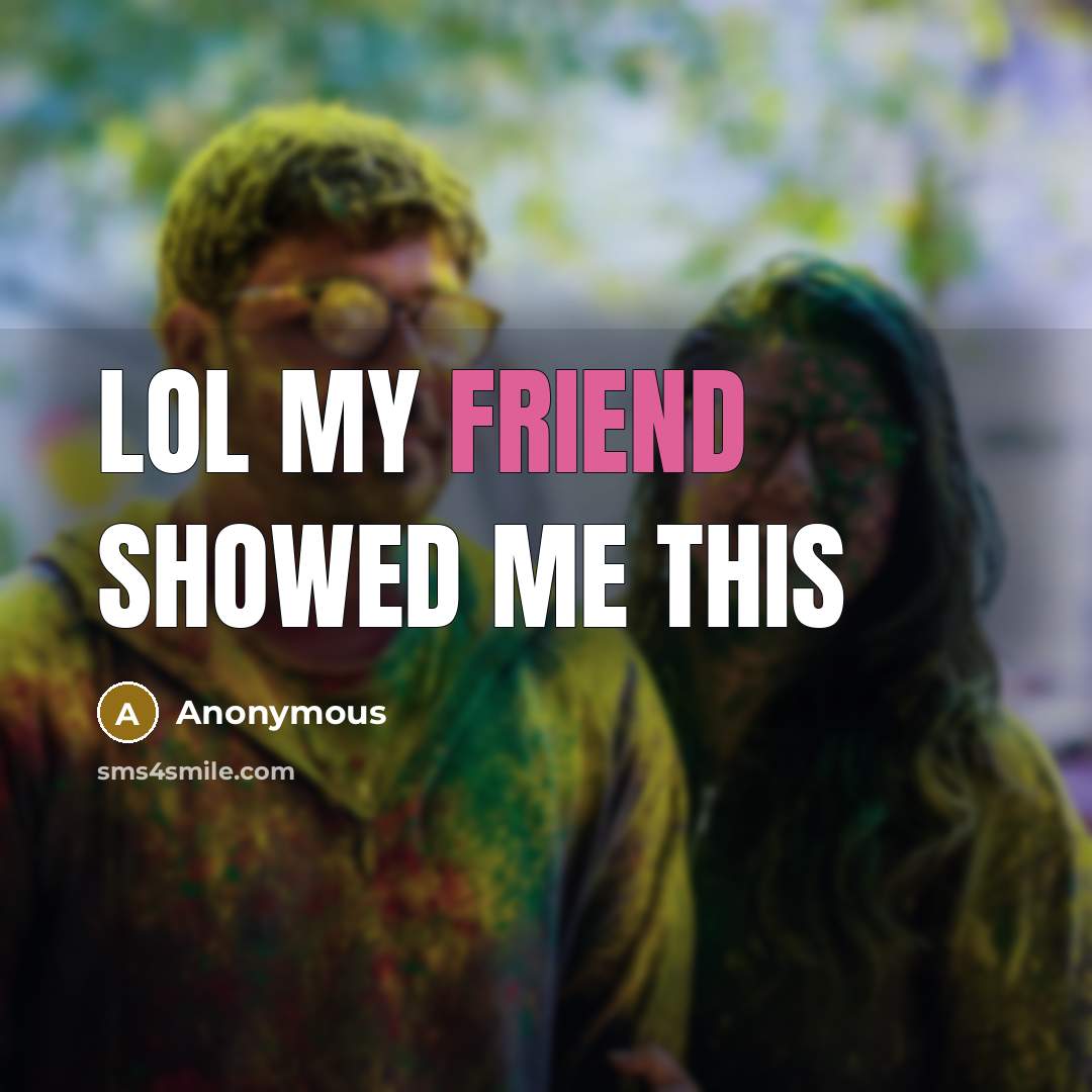 “Lol my friend showed me this” quote by Anonymous