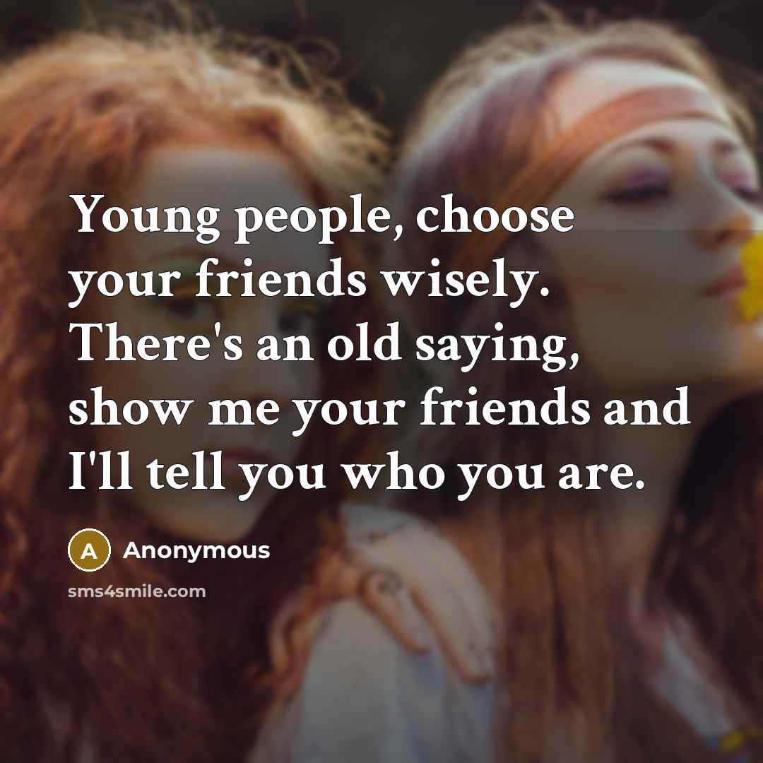 “Young people, choose your friends wisely. There's an old saying,…” quote by Anonymous