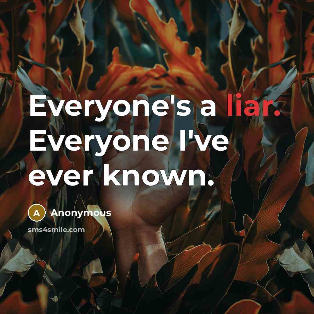 “Everyone's a liar. Everyone I've ever known.” quote by Anonymous