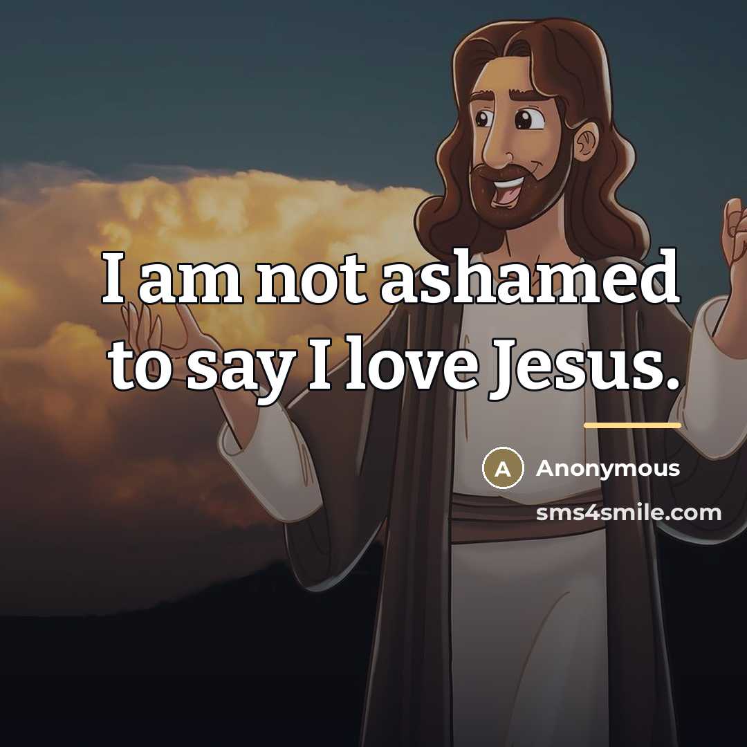 “I am not ashamed to say I love Jesus.…” quote by Anonymous