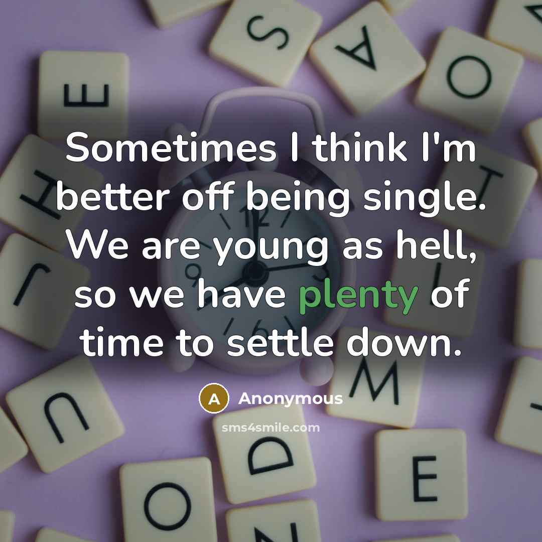 “Sometimes I think I'm better off being single. We are young as hell, so we have plenty of time to settle down.” quote by Anonymous